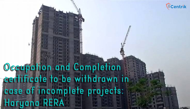 Occupation and Completion certificate to be withdrawn in case of incomplete projects: Haryana RERA