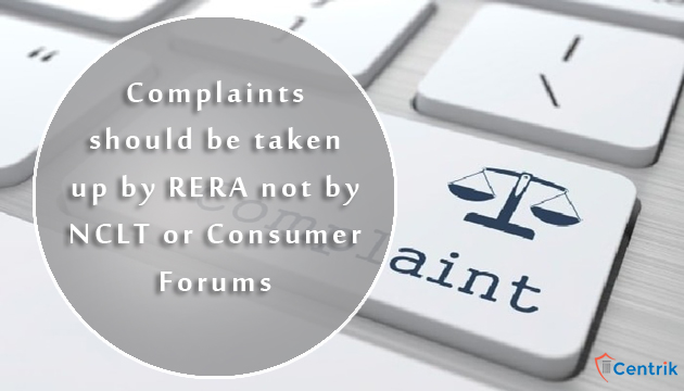 Complaints should be taken up by RERA not by NCLT or Consumer Forums