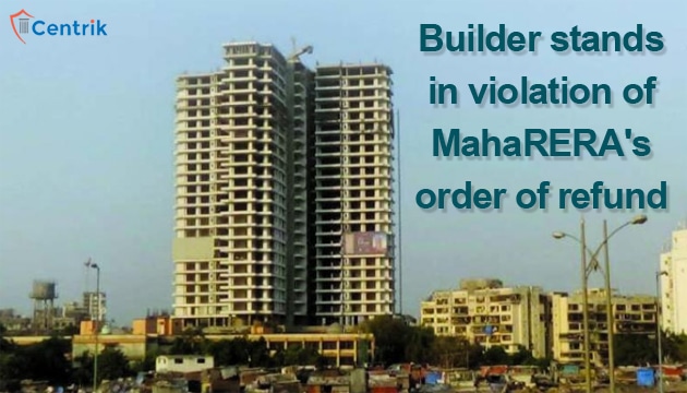 Builder stands in violation of MahaRERA’s order of refund