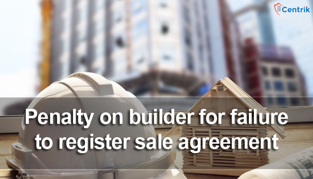 Penalty of Rs 1.5 Lakh slabbed on builder for failure to register sale agreement