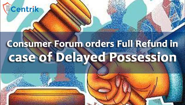 Consumer Forums back in the game-orders full refund in case of Delayed Possession